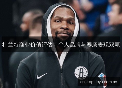 杜兰特商业价值评估：个人品牌与赛场表现双赢