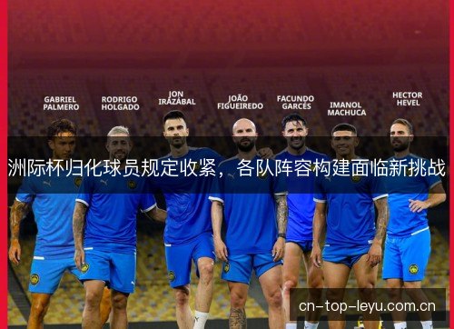 洲际杯归化球员规定收紧,各队阵容构建面临新挑战 洲际杯归化球员规定收紧,各队阵容构建面临新挑战